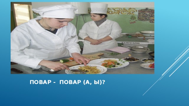  повар - повар (А, Ы)?  