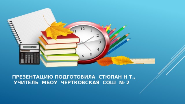 Презентацию подготовила стюпан н т.,  учитель мбоу чертковская сош № 2 