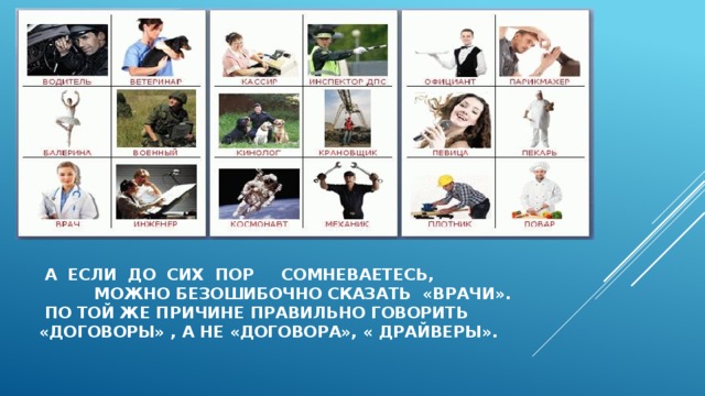  А ЕСЛИ ДО СИХ ПОР СОМНЕВАЕТЕСЬ, МОЖНО БЕЗОШИБОЧНО СКАЗАТЬ «Врачи».  По той же причине правильно говорить  «договоры» , а не «договора», « драйверы». 