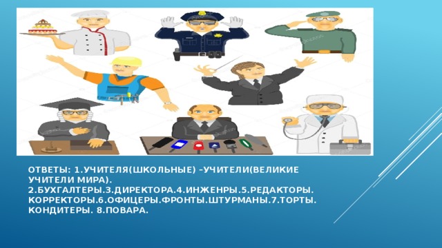 Ответы: 1.учителя(школьные) –учители(великие учители мира). 2.бухгалтеры.3.директора.4.инженры.5.редакторы.  Корректоры.6.офицеры.фронты.штурманы.7.торты.  Кондитеры. 8.повара. 