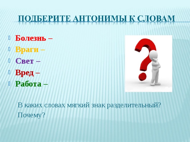 Болезнь –  Враги – Свет – Вред – Работа –  В каких словах мягкий знак разделительный? Почему?  В каких словах мягкий знак разделительный? Почему? 
