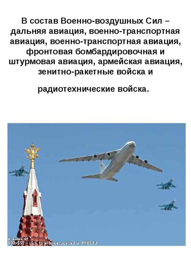 В состав Военно-воздушных Сил – дальняя авиация, военно-транспортная авиация, военно-транспортная авиация, фронтовая бомбардировочная и штурмовая авиация, армейская авиация, зенитно-ракетные войска и радиотехнические войска.  
