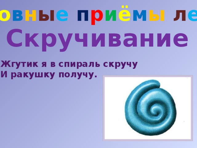 О с н о в н ы е п р и ё м ы  л е п к и Скручивание Жгутик я в спираль скручу И ракушку получу. 