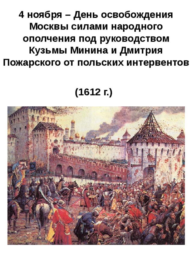 4 ноября – День освобождения Москвы силами народного ополчения под руководством Кузьмы Минина и Дмитрия Пожарского от польских интервентов  (1612 г.)  