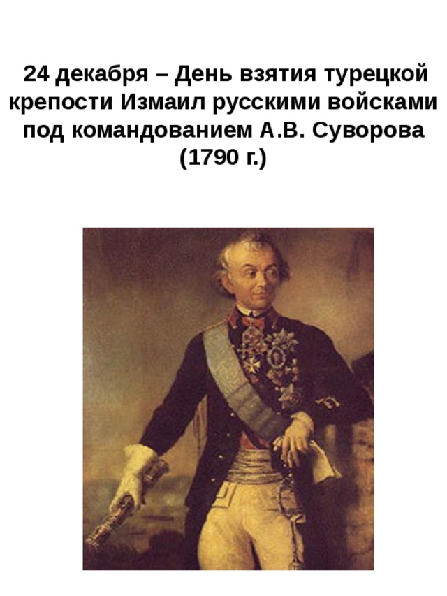  24 декабря – День взятия турецкой крепости Измаил русскими войсками под командованием А.В. Суворова (1790 г.) 