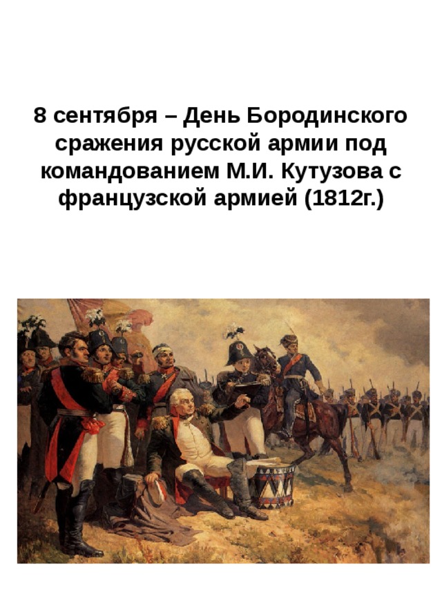 8 сентября – День Бородинского сражения русской армии под командованием М.И. Кутузова с французской армией (1812г.) 