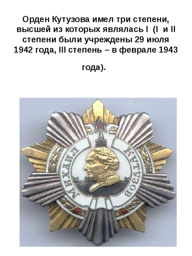 Орден Кутузова имел три степени, высшей из которых являлась I  (I  и II степени были учреждены 29 июля 1942 года, III степень – в феврале 1943 года).  