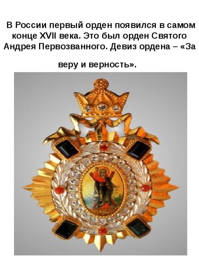  В России первый орден появился в самом конце XVII века. Это был орден Святого Андрея Первозванного. Девиз ордена – «За веру и верность».  