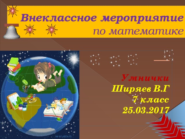 Внеклассное мероприятие по математике   Умнички Ширяев В.Г 7 класс  25.03.2017 