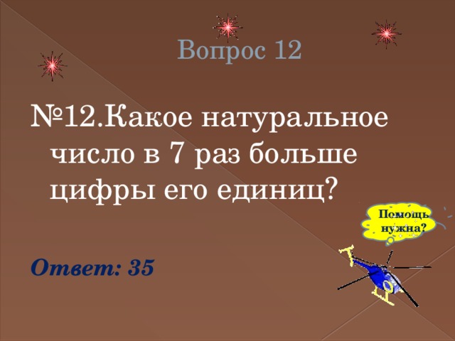 Вопрос 12 № 12.Какое натуральное число в 7 раз больше цифры его единиц? Ответ: 35 Помощь нужна? 