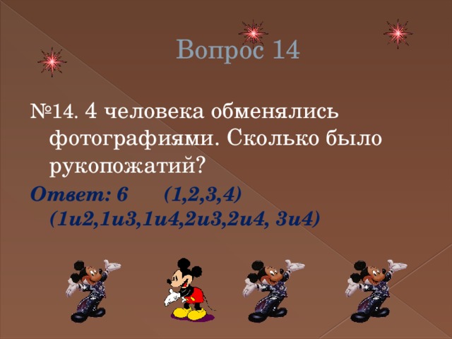 Вопрос 14 № 14. 4 человека обменялись фотографиями. Сколько было рукопожатий? Ответ: 6 (1,2,3,4)(1и2,1и3,1и4,2и3,2и4, 3и4) 