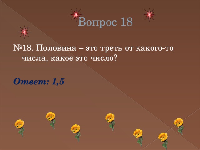 Вопрос 18 № 18. Половина – это треть от какого-то числа, какое это число? Ответ: 1,5 