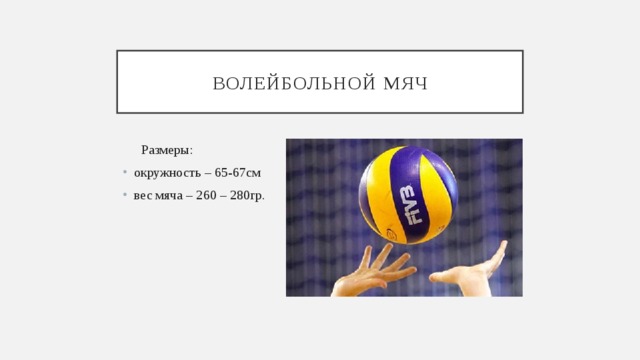 Волейбольной мяч  Размеры: окружность – 65-67см вес мяча – 260 – 280гр. 