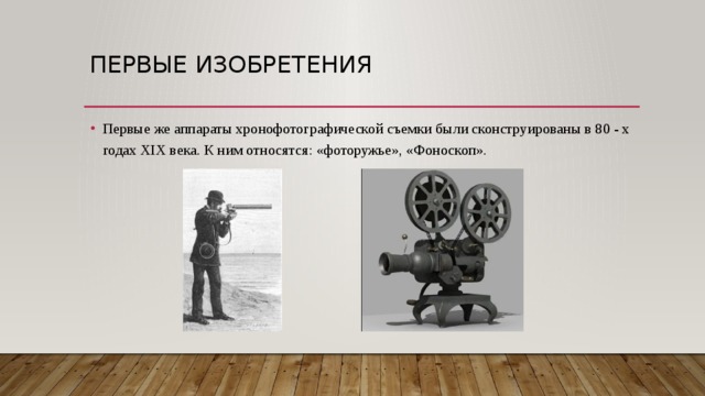 Первые изобретения Первые же аппараты хронофотографической съемки были сконструированы в 80 - х годах XIX века. К ним относятся: «фоторужье», «Фоноскоп». 