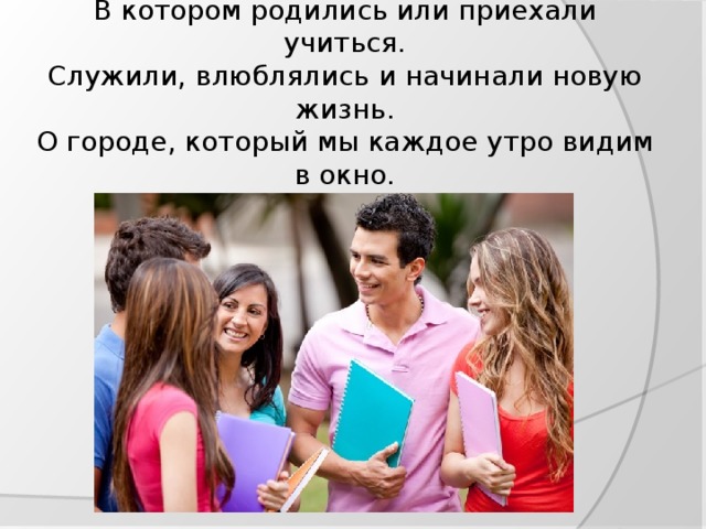 Что мы знаем о городе, в котором живем?  В котором родились или приехали учиться.  Служили, влюблялись и начинали новую жизнь.  О городе, который мы каждое утро видим в окно.  Проект «Город, где я» - это серия фильмов о городах России.  Взгляд, которого еще никогда не было.  О городах, как о людях.  Настроение города. Судьба. Красота. История и настоящее.  Люди. Байки. Легенды.  Это своеобразный взгляд в зеркало.  Самая близкая нам история.  Город, где мои друзья, родители, где первая любовь.  Город, где я... 