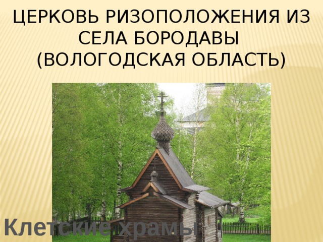 церковь Ризоположения из села Бородавы  (Вологодская область) Клетские храмы 