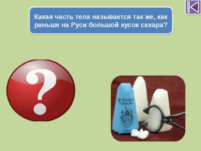 Какая часть тела называется так же, как раньше на Руси большой кусок сахара? Голова 
