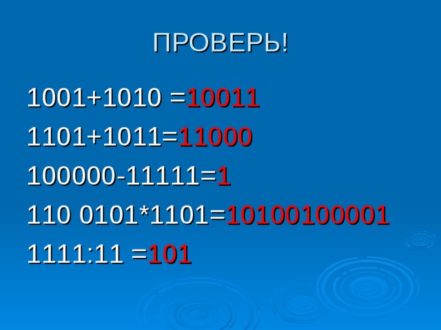 ПРОВЕРЬ! 1001+1010 = 10011 1101+1011= 11000 100000-11111= 1 110 0101*1101= 10100100001 1111:11 = 101 