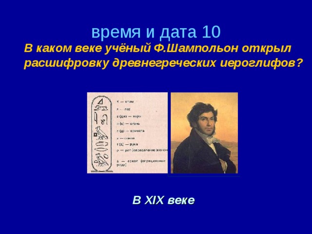 время и дата 10   В каком веке учёный Ф.Шампольон открыл расшифровку древнегреческих иероглифов? В XIX веке