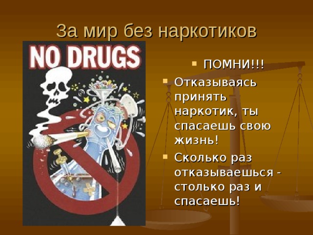 За мир без наркотиков ПОМНИ!!! Отказываясь принять наркотик, ты спасаешь свою жизнь! Сколько раз отказываешься - столько раз и спасаешь! 
