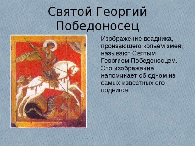 Святой Георгий Победоносец Изображение всадника, пронзающего копьем змея, называют Святым Георгием Победоносцем. Это изображение напоминает об одном из самых известных его подвигов. 
