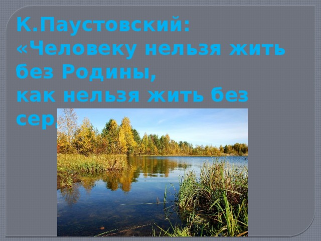 К.Паустовский: «Человеку нельзя жить без Родины, как нельзя жить без сердца». 