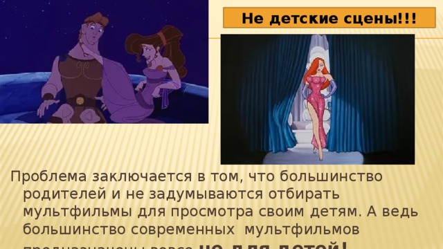 Не детские сцены!!! Проблема заключается в том, что большинство родителей и не задумываются отбирать мультфильмы для просмотра своим детям. А ведь большинство современных мультфильмов предназначены вовсе не для детей! 