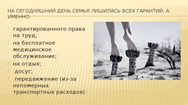 На сегодняшний день семья лишилась всех гарантий, а именно: гарантированного права на труд; на бесплатное медицинское обслуживание; на отдых;  досуг;  передвижение (из-за непомерных транспортных расходов). 