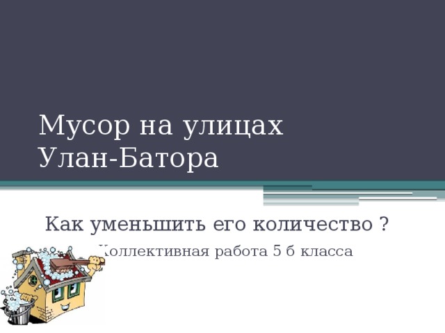 Мусор на улицах  Улан-Батора Как уменьшить его количество ?   Коллективная работа 5 б класса 