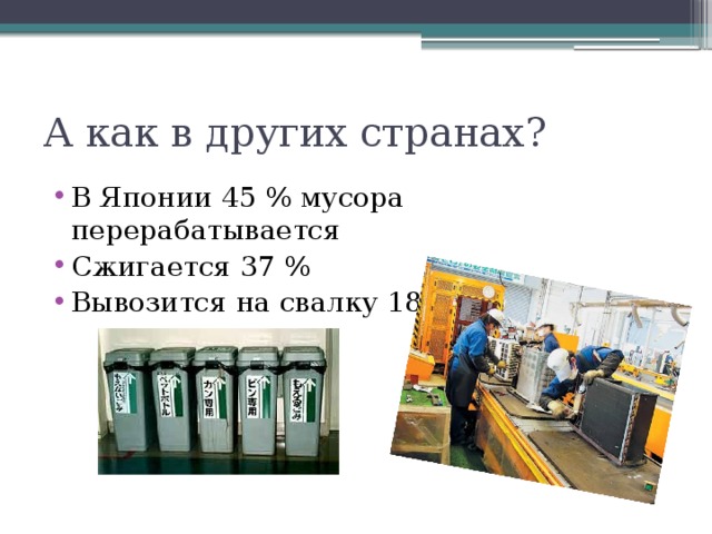 А как в других странах? В Японии 45 % мусора перерабатывается Сжигается 37 % Вывозится на свалку 18 % 