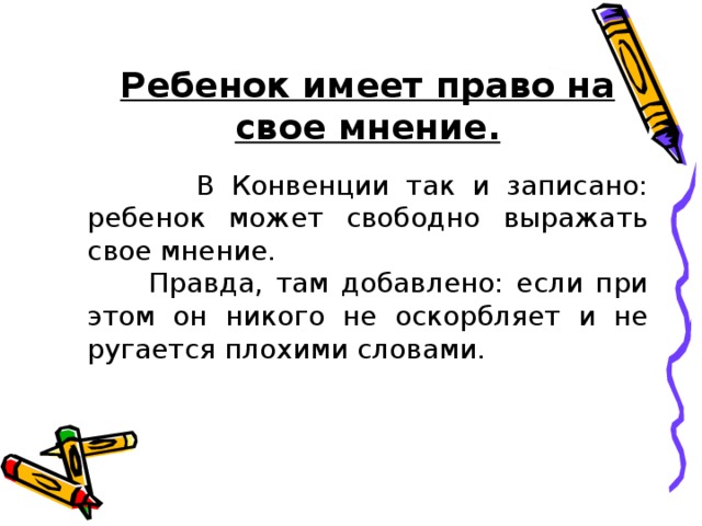 Ребенок имеет право на свое мнение.  В Конвенции так и записано: ребенок может свободно выражать свое мнение.  Правда, там добавлено: если при этом он никого не оскорбляет и не ругается плохими словами. 