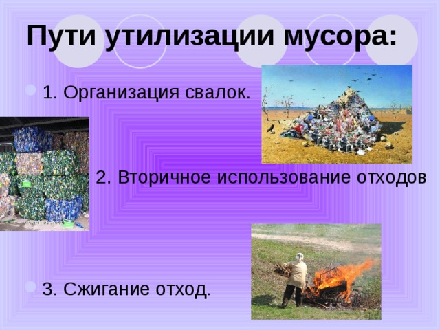 Пути утилизации мусора:   1. Организация свалок.    2. Вторичное использование отходов  3. Сжигание отход. 