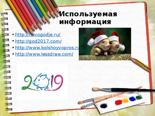 Используемая информация http://novogodje.ru/ http://god2017.com/ http://www.bolshoyvopros.ru http://www.lessdraw.com/ 