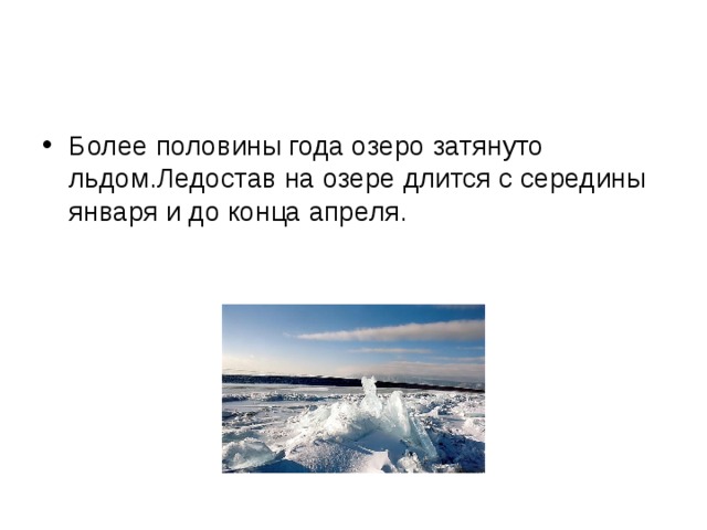 Более половины года озеро затянуто льдом.Ледостав на озере длится с середины января и до конца апреля. 