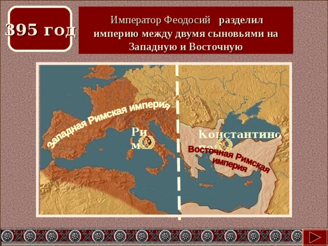  Император Феодосий  разделил империю между двумя сыновьями на Западную и Восточную 395 год 395 год Какие изменения в судьбе империи произошли в этом году? Рим Константинополь 
