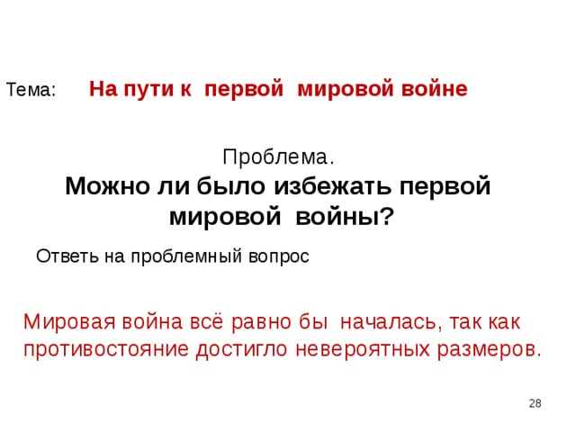 Тема: На пути к первой мировой войне Проблема.  Можно ли было избежать первой мировой войны? Ответь на проблемный вопрос Мировая война всё равно бы началась, так как противостояние достигло невероятных размеров.  