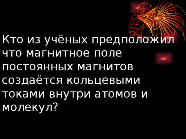 Кто из учёных предположил что магнитное поле постоянных магнитов создаётся кольцевыми токами внутри атомов и молекул? 