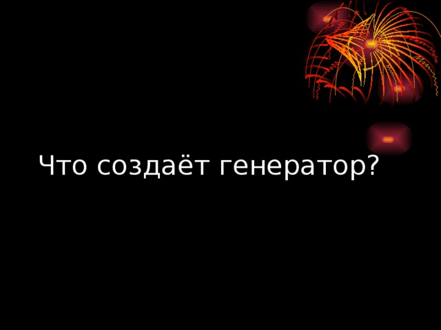 Что создаёт генератор? 