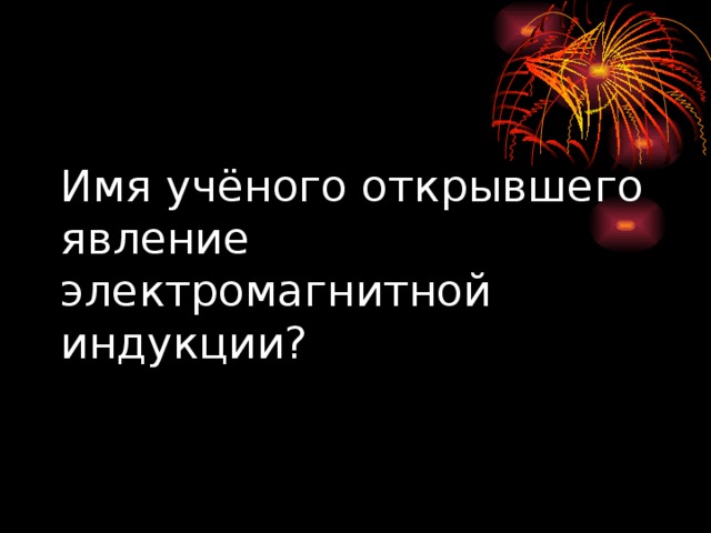 Имя учёного открывшего явление электромагнитной индукции? 