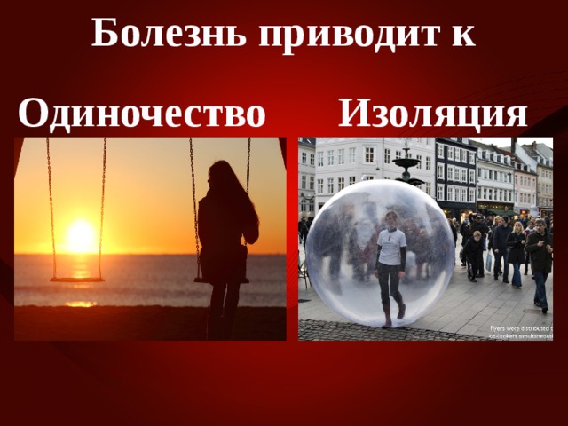 Болезнь приводит к Одиночество Изоляция 