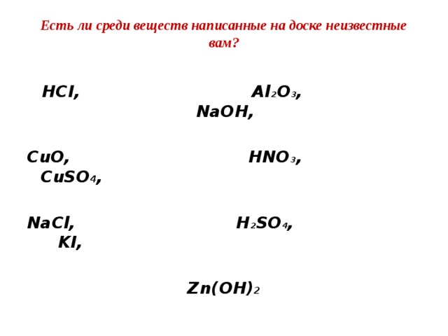 Есть ли среди веществ написанные на доске неизвестные вам?   HCI, Al 2 O 3 , NaOH,  CuO, HNO 3 , CuSO 4 ,  NaCl, H 2 SO 4 , KI,  Zn(OH) 2 