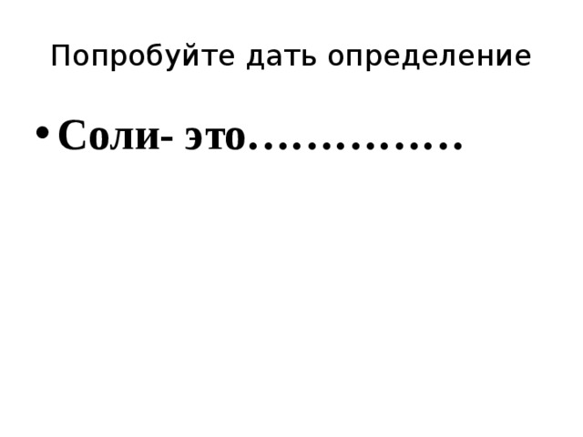 Попробуйте дать определение Соли- это…………… 