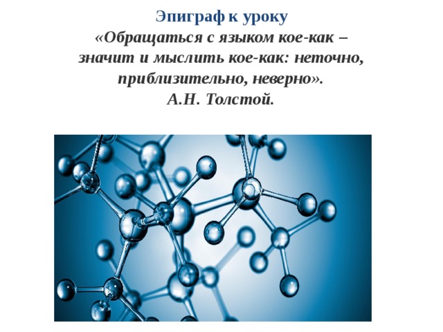 Эпиграф к уроку  «Обращаться с языком кое-как – значит и мыслить кое-как: неточно,  приблизительно, неверно».  А.Н. Толстой. 