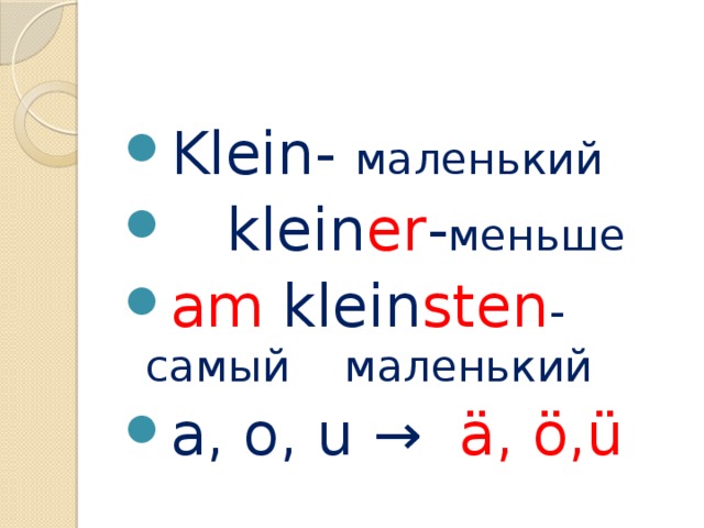 Klein- маленький  klein er - меньше am klein sten -самый маленький a, o, u → ä, ö,ü 