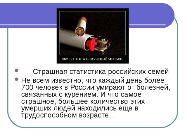  Страшная статистика российских семей Не всем известно, что каждый день более 700 человек в России умирают от болезней, связанных с курением. И что самое страшное, большее количество этих умерших людей находились еще в трудоспособном возрасте... 