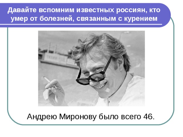 Давайте вспомним известных россиян, кто умер от болезней, связанным с курением Андрею Миронову было всего 46. 