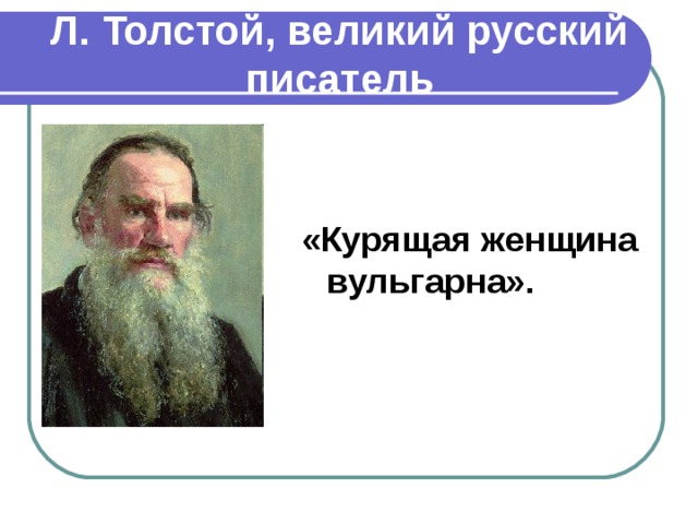 Л. Толстой, великий русский писатель   «Курящая женщина вульгарна».  
