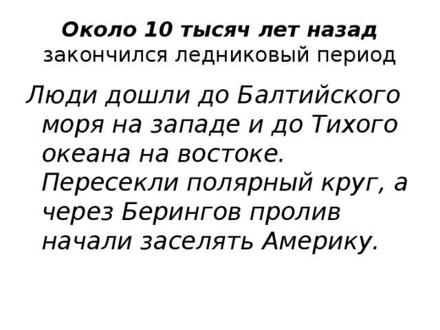 Около 10 тысяч лет назад закончился ледниковый период Люди дошли до Балтийского моря на западе и до Тихого океана на востоке. Пересекли полярный круг, а через Берингов пролив начали заселять Америку. 