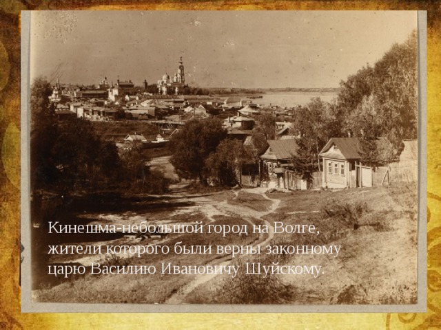 Кинешма-небольшой город на Волге, жители которого были верны законному царю Василию Ивановичу Шуйскому. 