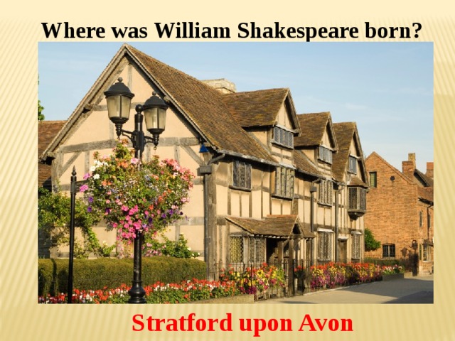 Where was William Shakespeare born? Stratford upon Avon  